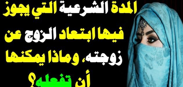 ما هي المدة الشرعية لغياب الزوج عن زوجته