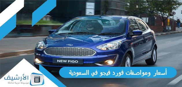 أسعار ومواصفات فورد فيجو في السعودية؟ وما هي عيوب سيارة فورد فيجو؟