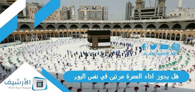 هل يجوز اداء العمرة مرتين في نفس اليوم؟