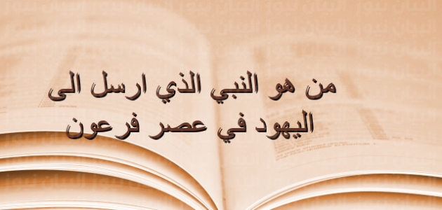 من هو النبي الذي ارسل الى اليهود في عصر فرعون