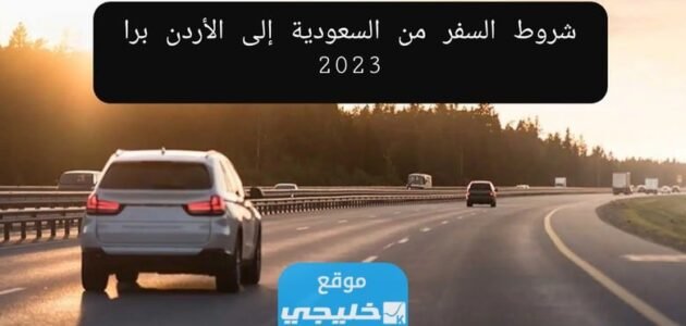 شروط السفر من السعودية إلى الأردن برا 2023