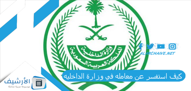 كيف استفسر عن معامله في وزارة الداخليه؟ استعلام عن معاملة في وزارة الداخلية برقم القيد 1445 استعلام عن المعاملات 2023 وكم تستغرق المعاملة في وزارة الداخلية بالسعودية