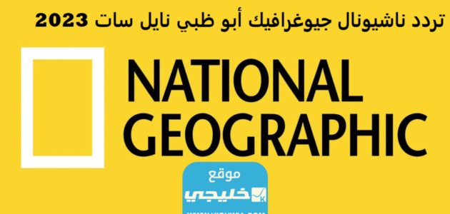 تردد قناة ناشيونال جيوغرافيك على جميع الأقمار الصناعية 2023 “قناة National Geographic”