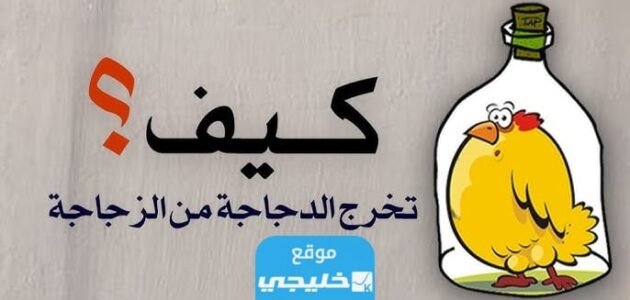حل لغز كيف تخرج الدجاجة من الزجاجة.. تفاصيل الحل مع الشرح