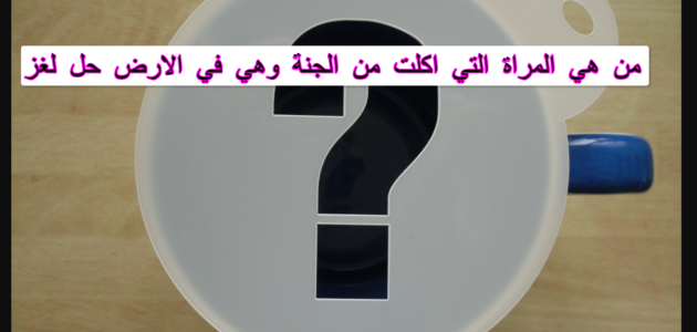 من هي المرأة التي أكلت من اطعمة الجنة وهي في الارض