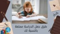 كيف يمكن ان اجعل الدراسه ممتعه بالنسبه لي ثالث ابتدائي