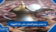 ما معنى وضع الفنجان على دلة القهوة