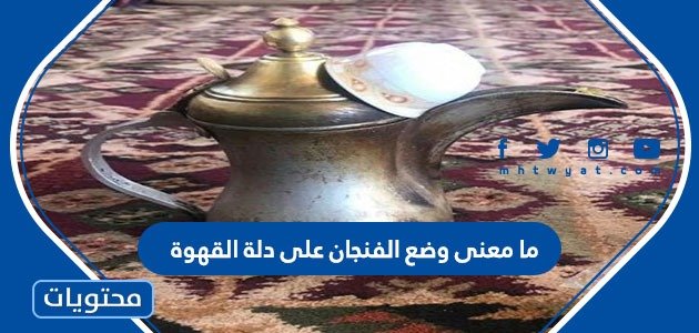ما معنى وضع الفنجان على دلة القهوة