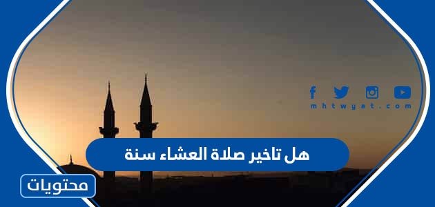 هل تأخير صلاة العشاء سنة