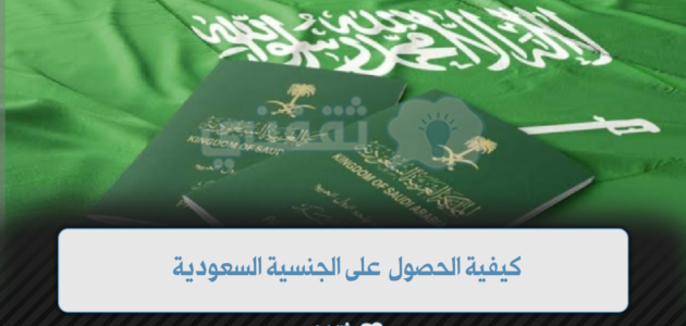 كيفية الحصول على الجنسية السعودية وأبرز الشروط 1 كيفية الحصول على الجنسية السعودية وأبرز الشروط
