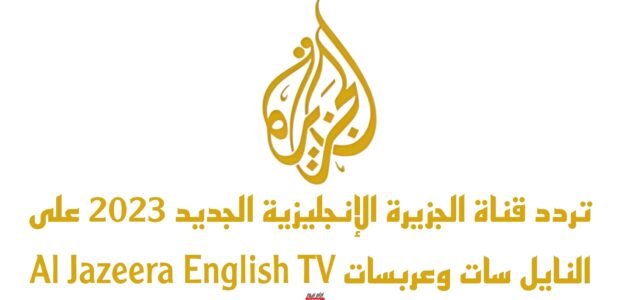 تردد قناة الجزيرة الإنجليزية الجديد 2023 على النايل سات وعربسات Al Jazeera English TV