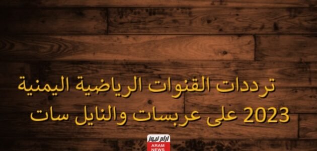 ترددات القنوات الرياضية اليمنية 2023 على عربسات والنايل سات 1 ترددات القنوات الرياضية اليمنية 2023 على عربسات والنايل سات