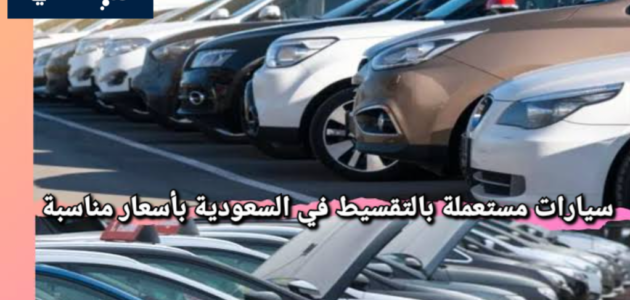 احصل على سيارة مستعملة بالتقسيط في السعودية بأقساط ميسرة