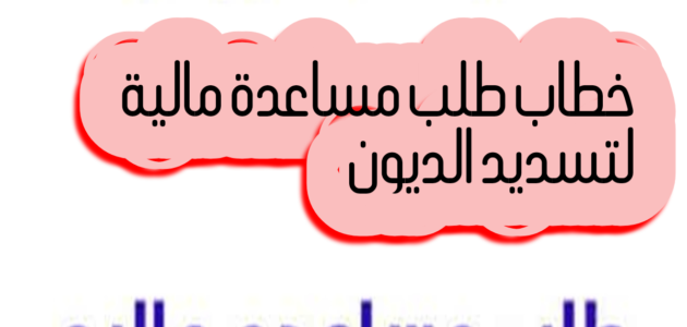 نموذج كتابة خطاب طلب مساعدة مالية لتسديد الالتزامات المالية “الديون”