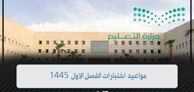 مواعيد اختبارات الفصل الأول 1445 1 مواعيد اختبارات الفصل الأول 1445