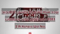 تردد قناة القاهرة والناس 2 الجديد 2023 على النايل سات وعربسات 2 Al Kahera Wal Nas
