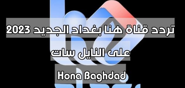 تردد قناة هنا بغداد الجديد 2023 على النايل سات Hona Baghdad