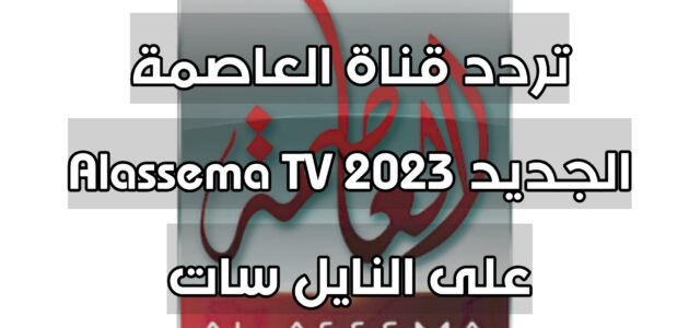 تردد قناة العاصمة الجديد 2023 Alassema TV على النايل سات 1 تردد قناة العاصمة الجديد 2023 Alassema TV على النايل سات