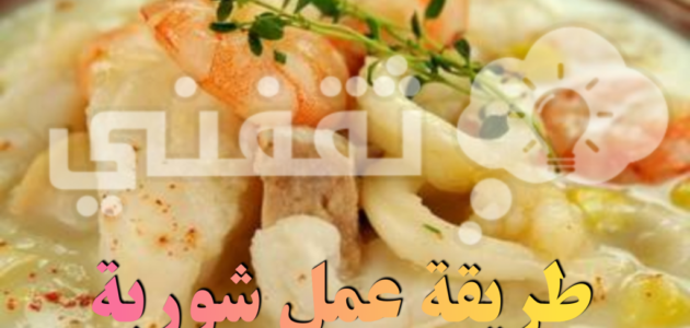 طريقة عمل شوربة السي فود “استمتعي بطعمها اللذيذ وصفة سهلة وبسيطة”