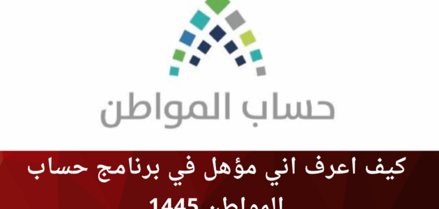 كيف اعرف اني مؤهل في برنامج حساب المواطن 1445