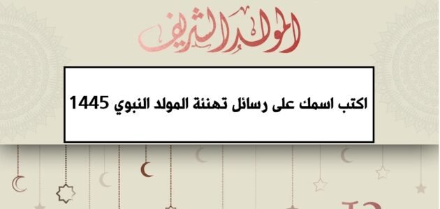 “مولد النبي” اكتب اسمك على رسائل تهنئة المولد النبوي الشريف 1445