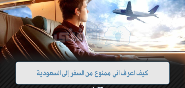 كيف اعرف اني ممنوع من السفر إلى السعودية 1 كيف اعرف اني ممنوع من السفر إلى السعودية