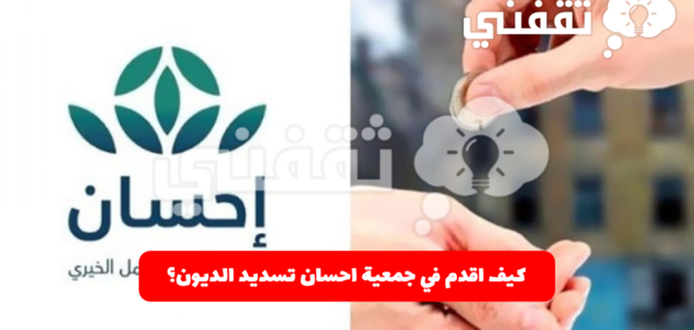 كيف اقدم في جمعية احسان تسديد الديون؟ 1 كيف اقدم في جمعية احسان تسديد الديون؟