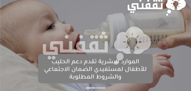 الموارد البشرية تقدم دعم الحليب للأطفال لمستفيدي الضمان الاجتماعي والشروط المطلوبة