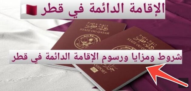 خطوات الحصول على الإقامة الدائمة في قطر والشروط المطلوبة 2023 – 2024