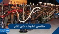مقاهي الشيشه متى تفتح في السعودية