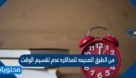 من الطرق الصحيحه للمذاكره عدم تقسيم الوقت الى ساعات منفصله