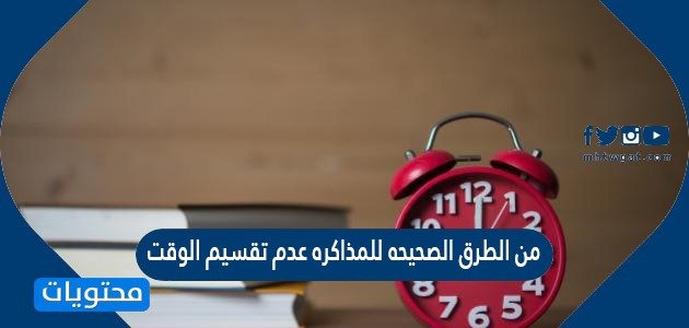 من الطرق الصحيحه للمذاكره عدم تقسيم الوقت الى ساعات منفصله