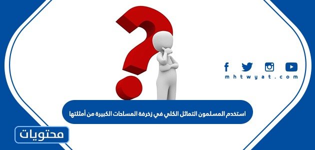 استخدم المسلمون التماثل الكلي في زخرفة المساحات الكبيرة من أمثلتها
