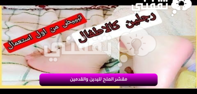 “مقشر الملح” مقشر طبيعي لليدين والقدمين يزيل السواد والتشققات بسرعة وسهولة