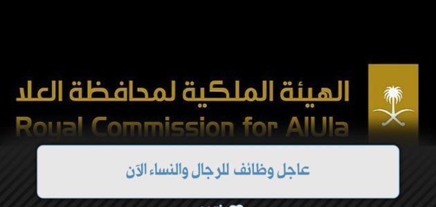 وظائف الهيئة الملكية لمحافظة العلا للرجال والنساء مختلف التخصصات 1 وظائف الهيئة الملكية لمحافظة العلا للرجال والنساء مختلف التخصصات