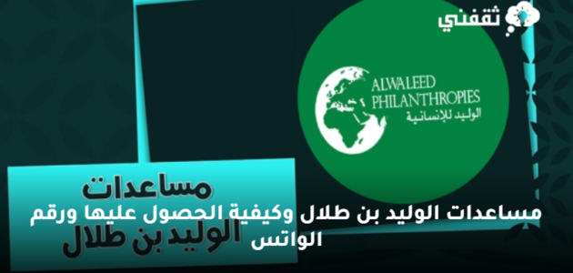مساعدات الوليد بن طلال وكيفية الحصول عليها ورقم الواتس