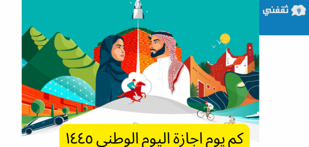 كم يوم اجازة اليوم الوطني ١٤٤٥ للقطاع العام والخاص والمدارس