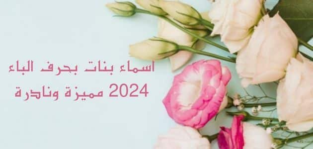 اسماء بنات بحرف الباء 2024 مميزة ونادرة