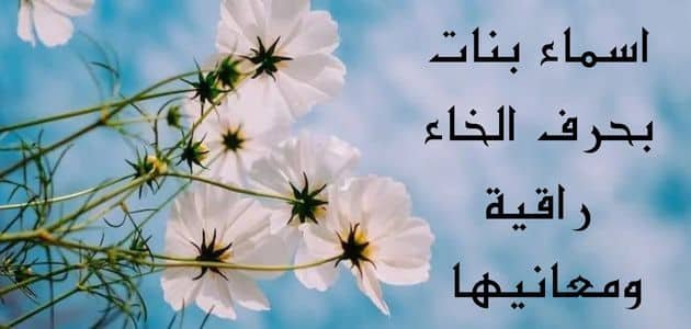 اسماء بنات بحرف الخاء راقية ومعانيها