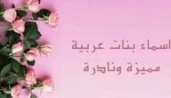 اسماء بنات عربية مميزة ونادرة قديمة وحديثة 2024
