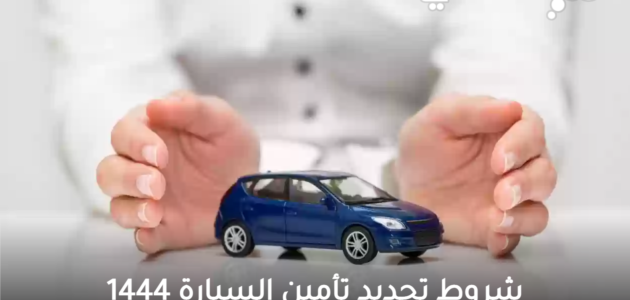 شروط تجديد تأمين السيارة 1445 وأسعار تامين السيارات