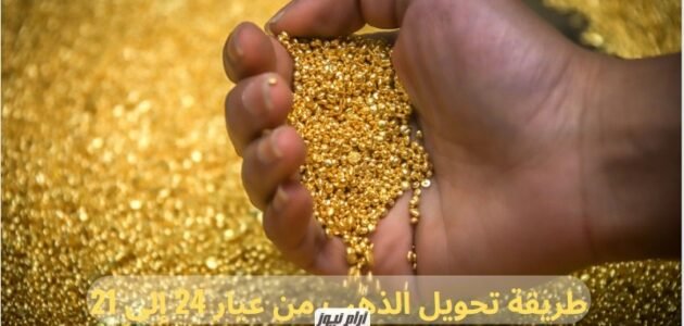 طريقة تحويل الذهب من عيار 24 إلى 21