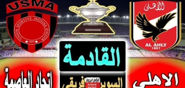 حجز تذاكر مباراة الأهلي واتحاد العاصمة في السوبر الأفريقي 2023