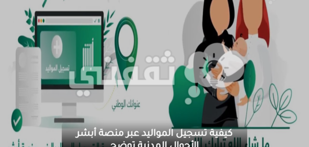 كيفية تسجيل المواليد عبر منصة أبشر الأحوال المدنية توضح