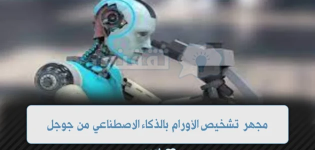 مجهر تشخيص الأورام بالذكاء الاصطناعي من جوجل لمساعدة الأطباء بالتشخيص