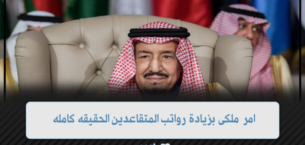 أمر ملكي بزيادة رواتب المتقاعدين والموظفين 1445 في المملكة الحقيقة كامله