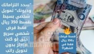 "سدد التزاماتك وديونك" تمويل شخصي بسيط بقسط 350 ريال بدون تحويل راتب فقط قرض شخصي سريع حتى لو كنت متعثر 4 “سدد التزاماتك وديونك” تمويل شخصي بسيط بقسط 350 ريال بدون تحويل راتب فقط قرض شخصي سريع حتى لو كنت متعثر