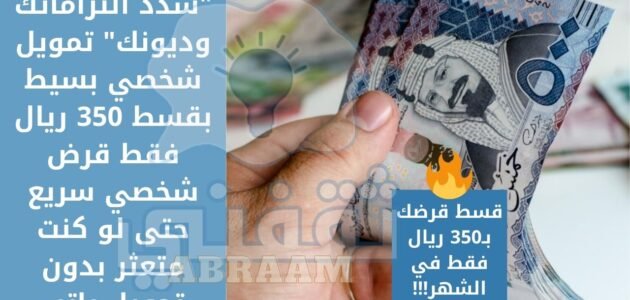 “سدد التزاماتك وديونك” تمويل شخصي بسيط بقسط 350 ريال بدون تحويل راتب فقط قرض شخصي سريع حتى لو كنت متعثر