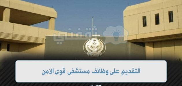 وظائف مستشفى قوى الأمن 1445 للرجال والنساء وظائف إدارية