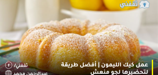 عمل كيك الليمون | أفضل طريقة لتحضيرها لجو منعش